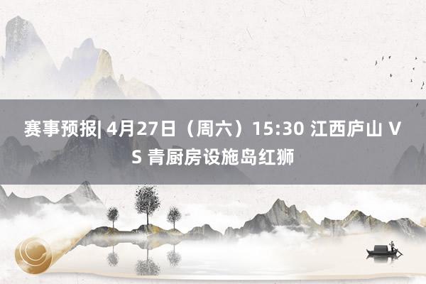 赛事预报| 4月27日（周六）15:30 江西庐山 VS 青厨房设施岛红狮